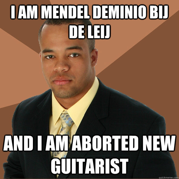 i am Mendel Deminio bij de Leij  and i am aborted new guitarist  Successful Black Man