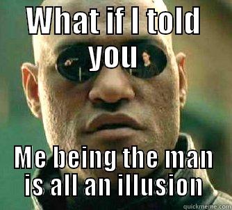 Matrix Meme - WHAT IF I TOLD YOU ME BEING THE MAN IS ALL AN ILLUSION Matrix Morpheus