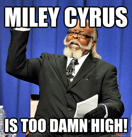 Miley cyrus is too damn high!  Jimmy Mc Millian