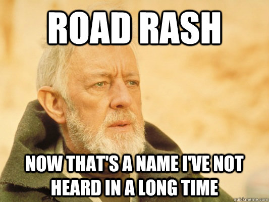 Road Rash now that's a name i've not heard in a long time  Obi Wan