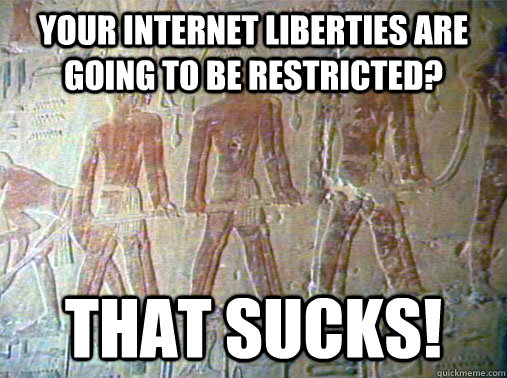 Your internet liberties are going to be restricted? that sucks! - Your internet liberties are going to be restricted? that sucks!  Really Unimpressed Slave