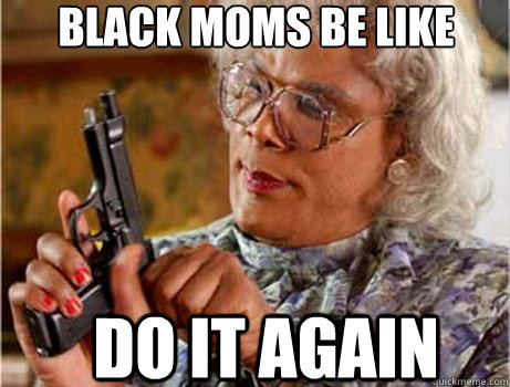 Black Moms Be like Do It Again  - Black Moms Be like Do It Again   Black Mom
