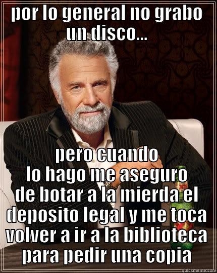 POR LO GENERAL NO GRABO UN DISCO... PERO CUANDO LO HAGO ME ASEGURO DE BOTAR A LA MIERDA EL DEPOSITO LEGAL Y ME TOCA VOLVER A IR A LA BIBLIOTECA PARA PEDIR UNA COPIA The Most Interesting Man In The World