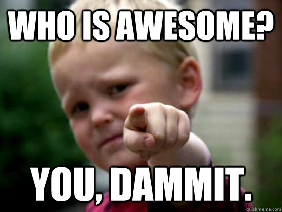 Who Is Awesome? You, Dammit.  