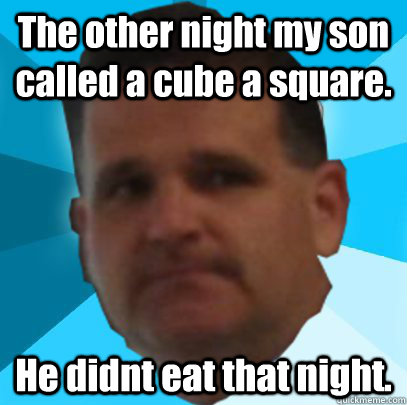 The other night my son called a cube a square. He didnt eat that night. - The other night my son called a cube a square. He didnt eat that night.  Lame Pun Conroy