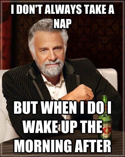 I Don't always take a nap but when I do i wake up the morning after  The Most Interesting Man In The World