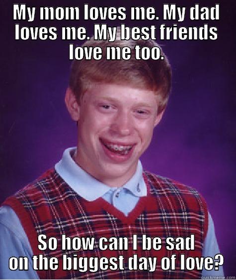 MY MOM LOVES ME. MY DAD LOVES ME. MY BEST FRIENDS LOVE ME TOO. SO HOW CAN I BE SAD ON THE BIGGEST DAY OF LOVE? Bad Luck Brian