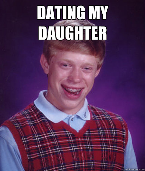 dating my daughter  - dating my daughter   Bad Luck Brian