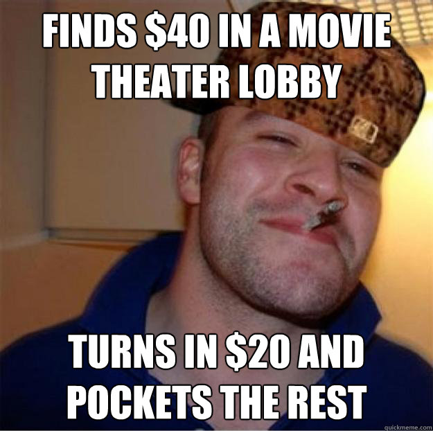 finds $40 in a movie theater lobby turns in $20 and pockets the rest  Good Guy Scumbag