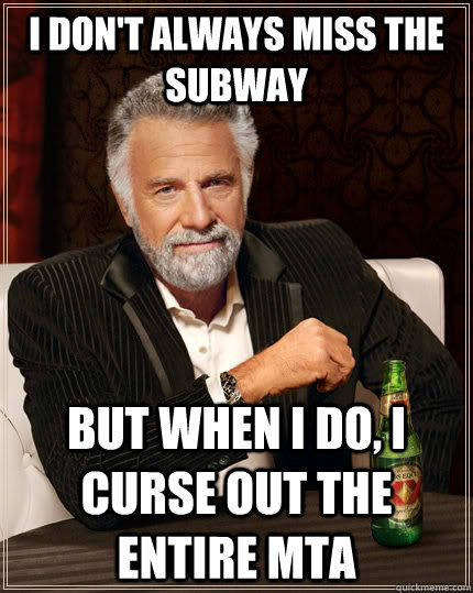 I don't always Miss the subway but when i do, i curse out the entire Mta  The Most Interesting Man In The World