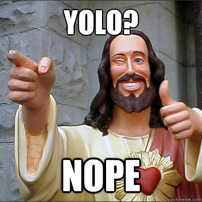 YOLO? Nope  Buddy jesus