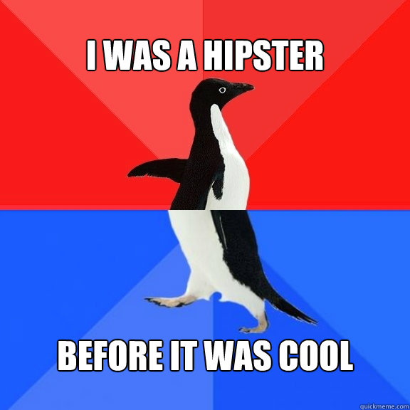 I was a hipster before it was cool
  Socially Awksome Penguin