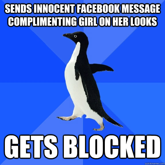 sends innocent facebook message complimenting girl on her looks gets blocked  Socially Awkward Penguin