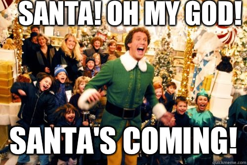 SANTA! OH MY god! Santa's coming!  Brace yourself