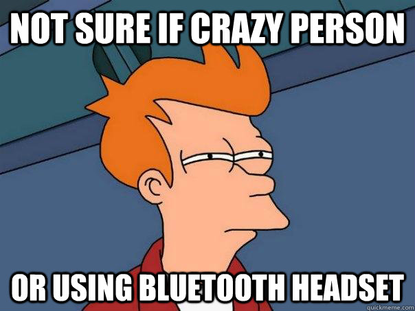 Not sure if craZy person Or using bluetooth headset  Futurama Fry