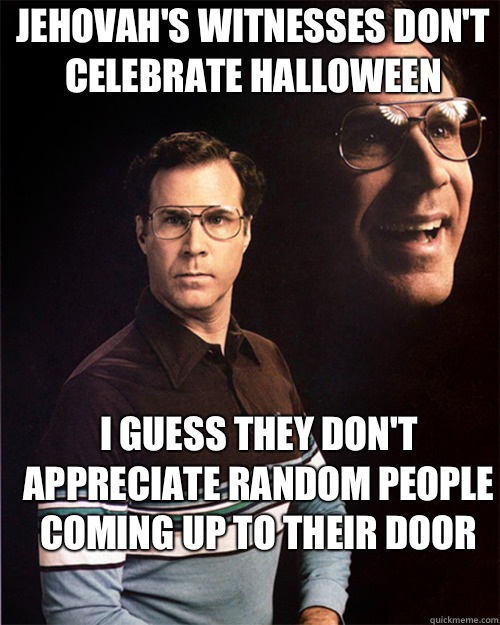 Jehovah's Witnesses don't celebrate Halloween I guess they don't appreciate random people coming up to their door - Jehovah's Witnesses don't celebrate Halloween I guess they don't appreciate random people coming up to their door  will ferrell