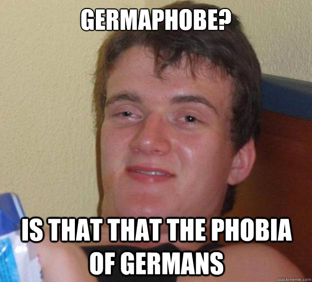 Germaphobe?  Is that that the phobia of Germans  - Germaphobe?  Is that that the phobia of Germans   10 Guy