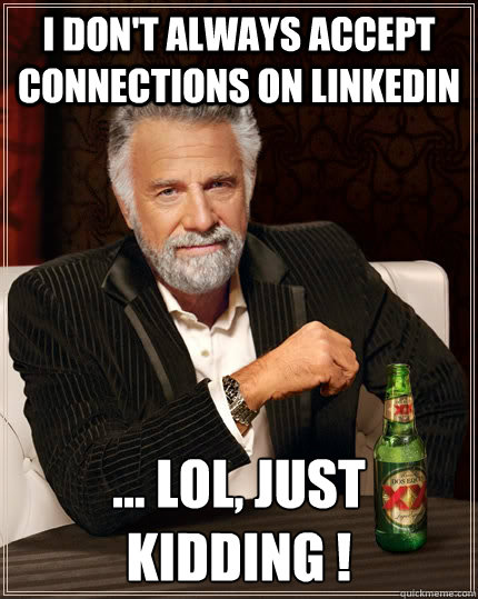 I don't always ACCEPT connections on linkedin 
... lol, just kidding !  The Most Interesting Man In The World