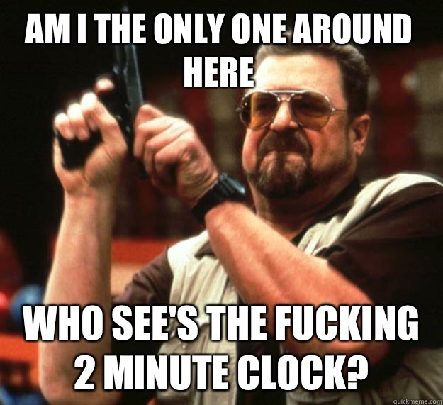 Am I the only one around here Who see's the fucking 2 minute clock?  Walter