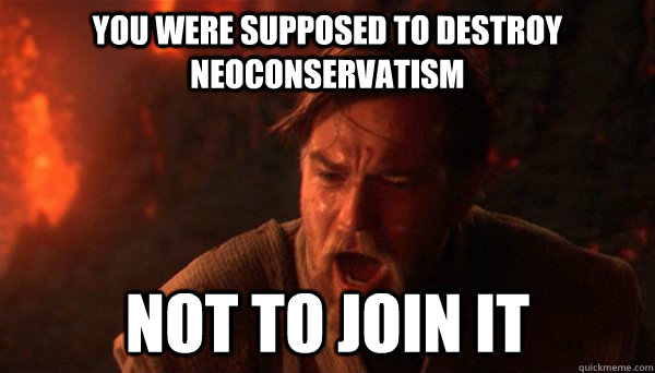 You were supposed to destroy neoconservatism Not to join it - You were supposed to destroy neoconservatism Not to join it  Misc