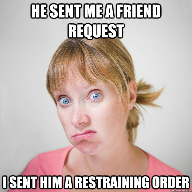 He sent me a friend request I sent him a restraining order - He sent me a friend request I sent him a restraining order  two x feminist