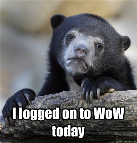  I logged on to WoW today  Confession Bear