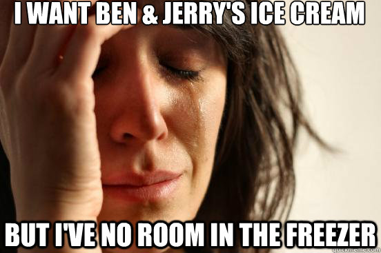 I want ben & jerry's ice cream but I've no room in the freezer  First World Problems
