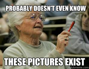 Probably doesn't even know These pictures exist  Senior College Student