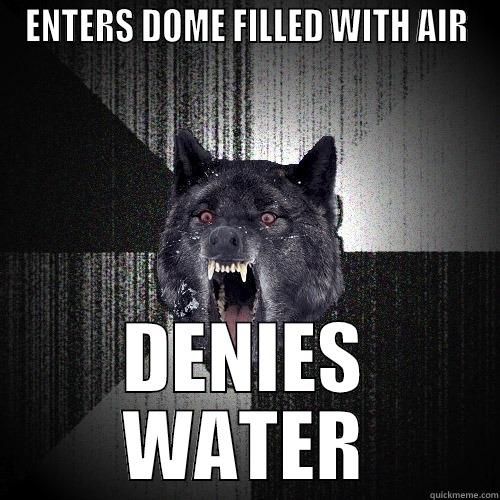 ENTERS DOME FILLED WITH AIR DENIES WATER Insanity Wolf