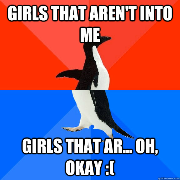Girls that aren't into me girls that ar... oh, okay :(  Socially Awesome Awkward Penguin