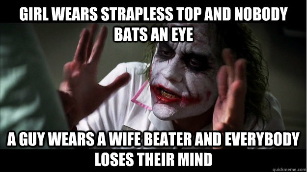 Girl wears strapless top and nobody bats an eye A guy wears a wife beater and everybody loses their mind  Joker Mind Loss