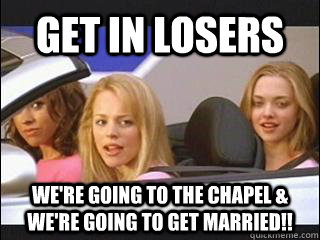 Get in losers We're going to the chapel & we're going to get married!! - Get in losers We're going to the chapel & we're going to get married!!  glen coco gets hitched