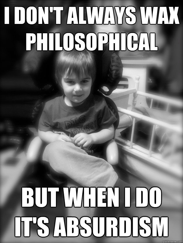 I DON'T ALWAYS WAX PHILOSOPHICAL BUT WHEN I DO IT'S ABSURDISM - I DON'T ALWAYS WAX PHILOSOPHICAL BUT WHEN I DO IT'S ABSURDISM  HOLDEN2
