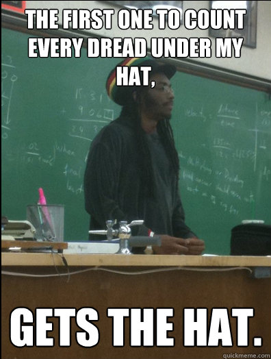 The first one to count every dread under my hat, gets the hat.  Rasta Science Teacher