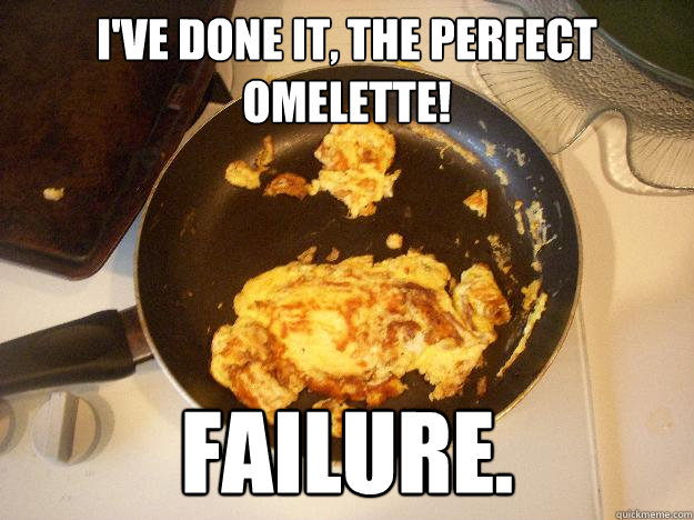 I've done it, the PERFECT OMELETTE! FAILURE.  Omelette Fail