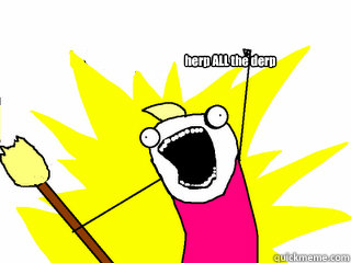 herp ALL the derp  All The Thigns