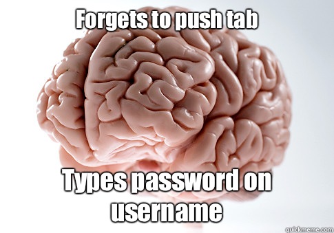 Forgets to push tab Types password on username  Scumbag Brain