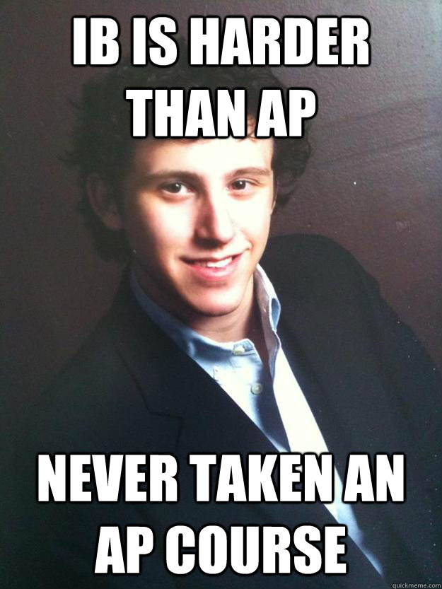IB is harder than AP Never taken an AP course  