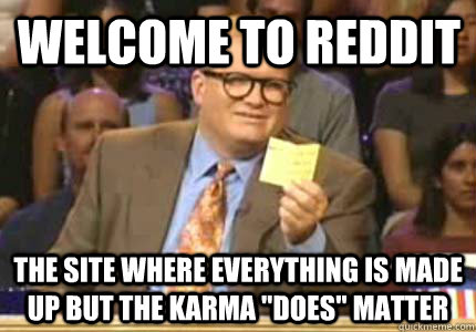 Welcome to Reddit The site where everything is made up but the karma 