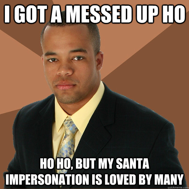 I got a messed up ho ho ho, but my Santa impersonation is loved by many  Successful Black Man