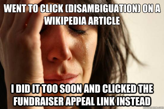 Went to click (Disambiguation) on a wikipedia article I did it too soon and clicked the fundraiser appeal link instead  First World Problems