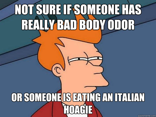 not sure if someone has really bad body odor or someone is eating an italian hoagie - not sure if someone has really bad body odor or someone is eating an italian hoagie  Futurama Fry