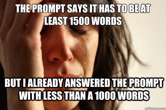 The prompt says it has to be at least 1500 words but i already answered the prompt with less than a 1000 words  First World Problems