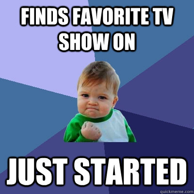Finds favorite TV show on just started - Finds favorite TV show on just started  Success Kid