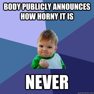 Body publicly announces how horny it is Never - Body publicly announces how horny it is Never  Success Kid