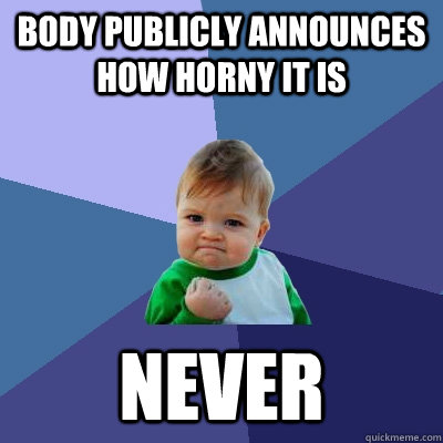 Body publicly announces how horny it is Never  Success Kid
