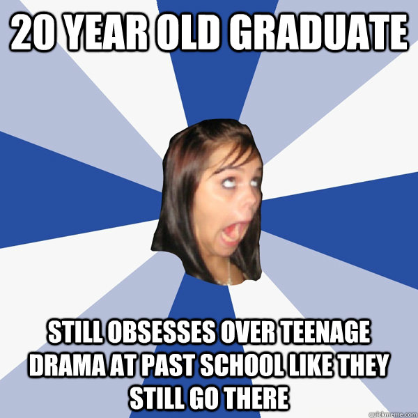 20 year old graduate  still obsesses over teenage drama at past school like they still go there - 20 year old graduate  still obsesses over teenage drama at past school like they still go there  Annoying Facebook Girl