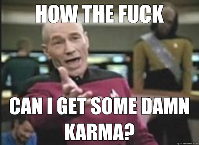 HOW THE FUCK CAN I GET SOME DAMN KARMA?  how the fuck