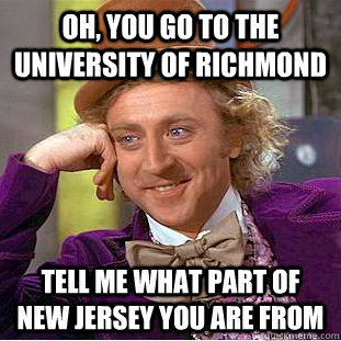 Oh, you go to the university of Richmond tell me what part of new jersey you are from   Condescending Wonka
