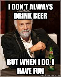 I don't always drink beer but when I do, I have fun  beer